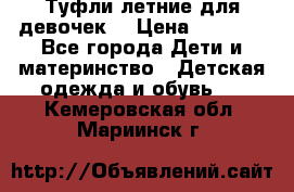 Туфли летние для девочек. › Цена ­ 1 000 - Все города Дети и материнство » Детская одежда и обувь   . Кемеровская обл.,Мариинск г.